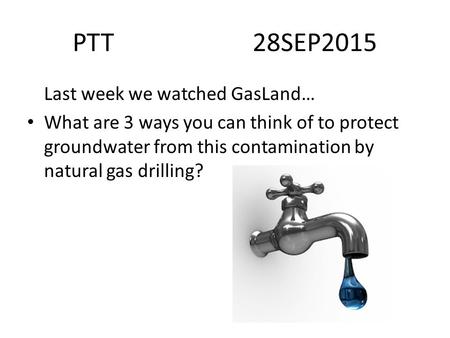 PTT28SEP2015 Last week we watched GasLand… What are 3 ways you can think of to protect groundwater from this contamination by natural gas drilling?