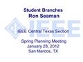 Student Branches Ron Seaman IEEE Central Texas Section Spring Planning Meeting January 28, 2012 San Marcos, TX.