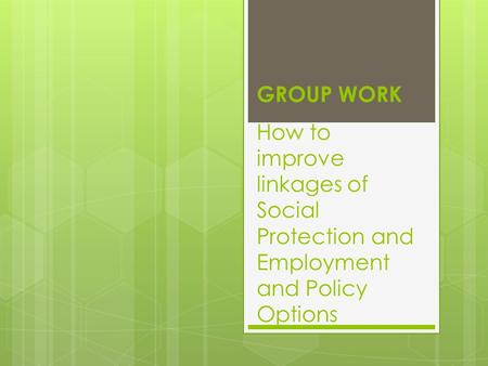 How to improve linkages of Social Protection and Employment and Policy Options GROUP WORK.