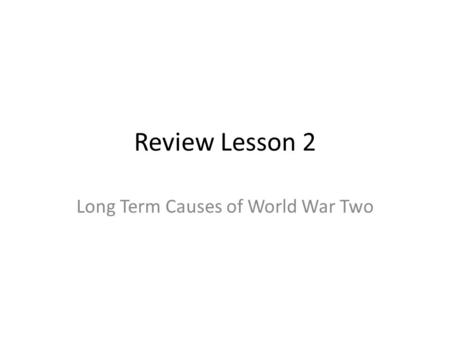 Review Lesson 2 Long Term Causes of World War Two.