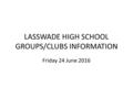 LASSWADE HIGH SCHOOL GROUPS/CLUBS INFORMATION Friday 24 June 2016.