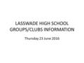 LASSWADE HIGH SCHOOL GROUPS/CLUBS INFORMATION Thursday 23 June 2016.