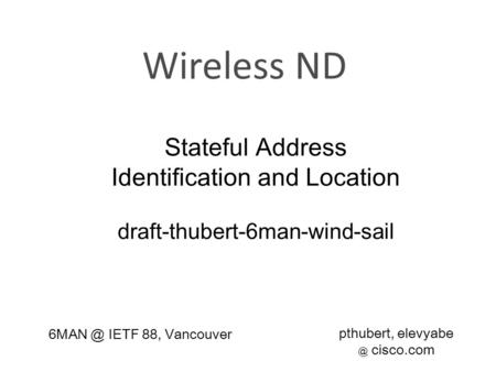 Wireless ND Stateful Address Identification and Location draft-thubert-6man-wind-sail pthubert, cisco.com IETF 88, Vancouver.