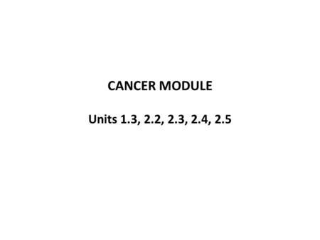 CANCER MODULE Units 1.3, 2.2, 2.3, 2.4, 2.5. REGULATION OF THE CELL CYCLE Drivers Checkpoints Divide!!Don’t divide!!