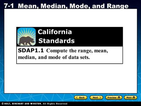 Holt CA Course 1 7-1 Mean, Median, Mode, and Range SDAP1.1 Compute the range, mean, median, and mode of data sets. California Standards.