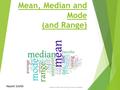 Mean, Median and Mode (and Range) Naomi Smith. By the end of this lesson…  Accurately define Mean, Median and Mode  Apply appropriate techniques to.