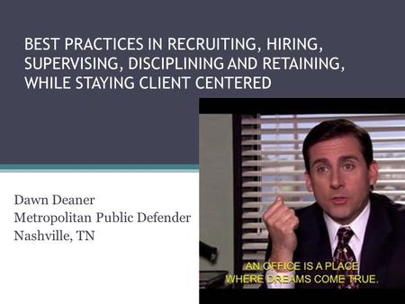 BEST PRACTICES IN RECRUITING, HIRING, SUPERVISING, DISCIPLINING AND RETAINING, WHILE STAYING CLIENT CENTERED Dawn Deaner Metropolitan Public Defender Nashville,