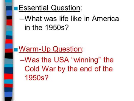 ■Essential Question: –What was life like in America in the 1950s? ■Warm-Up Question: –Was the USA “winning” the Cold War by the end of the 1950s?