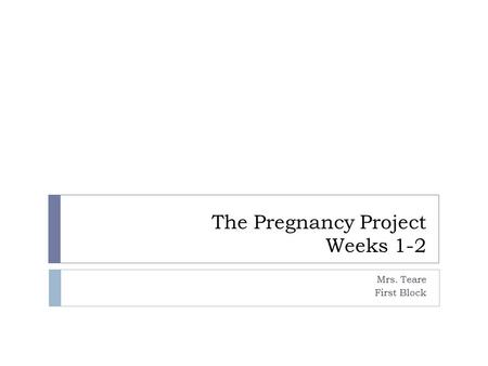 The Pregnancy Project Weeks 1-2 Mrs. Teare First Block.