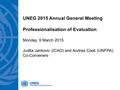 UNEG 2015 Annual General Meeting Professionalisation of Evaluation Monday, 9 March 2015 Judita Jankovic (ICAO) and Andrea Cook (UNFPA), Co-Conveners.