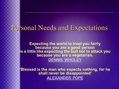 Personal Needs and Expectations Expecting the world to treat you fairly because you are a good person is a little like expecting the bull not to attack.