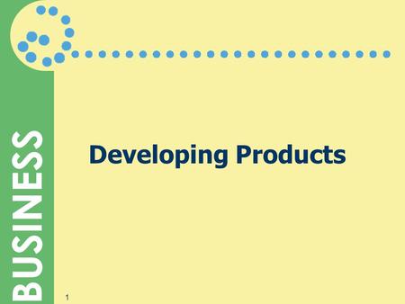 BUSINESS 1 Developing Products. BUSINESS 2 What Is a Product?  Features are the qualities, tangible and intangible, that a company builds into its products.