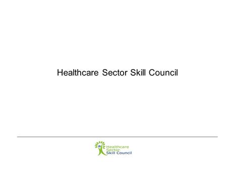 Healthcare Sector Skill Council.  Healthcare Sector Skill Council (HSSC) : Constituted by the National Skills Development Corporation ( Chairman : Mr.