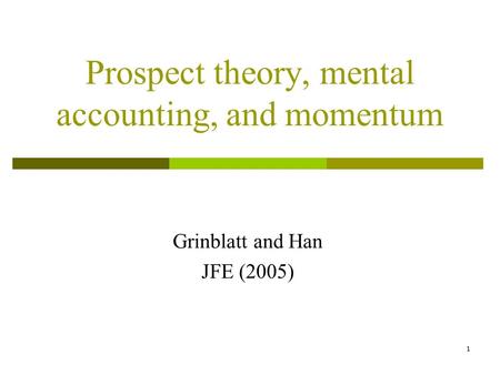 1 Prospect theory, mental accounting, and momentum Grinblatt and Han JFE (2005)