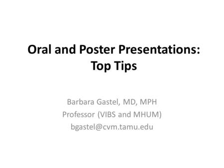 Oral and Poster Presentations: Top Tips Barbara Gastel, MD, MPH Professor (VIBS and MHUM)