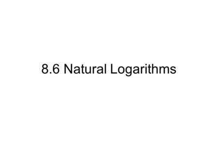 8.6 Natural Logarithms.