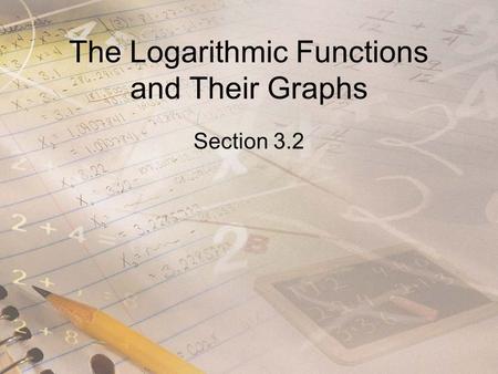 The Logarithmic Functions and Their Graphs Section 3.2.