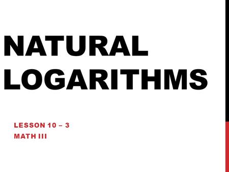 NATURAL LOGARITHMS LESSON 10 – 3 MATH III. THE NUMBER E e is a mathematical constant found throughout math and science. Bell curve distributions Self-supporting.