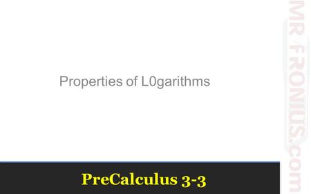 PreCalculus 3-3 Properties of L0garithms. Properties of Logarithms.