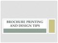 BROCHURE PRINTING AND DESIGN TIPS. Despite living in a digital world, a well- designed and professionally printed brochure can still be a great asset.