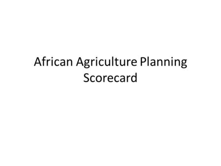 African Agriculture Planning Scorecard. The challenge Wide variations in how African countries practice agricultural planning and budgeting Some practices.