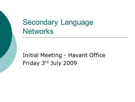 Secondary Language Networks Initial Meeting - Havant Office Friday 3 rd July 2009.