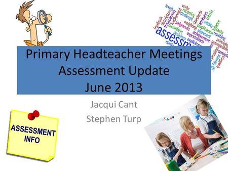 Jacqui Cant Stephen Turp Primary Headteacher Meetings Assessment Update June 2013.