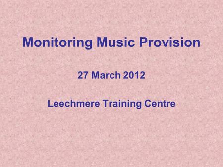 Monitoring Music Provision 27 March 2012 Leechmere Training Centre.