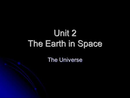 Unit 2 The Earth in Space The Universe. “ A book of knowledge is spread out before us in the pageant of the heavens, but we cannot turn the pages. All.