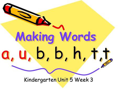 Making Words a, u, b, b, h, t,t Kindergarten Unit 5 Week 3.