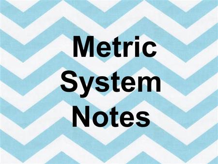 Metric System Notes In this presentation we will review the metric system. Please fill out your note sheet in your science journal as you go through the.