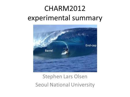 CHARM2012 experimental summary Stephen Lars Olsen Seoul National University Barrel End-cap.