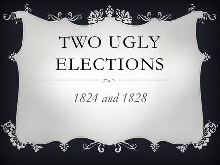 TWO UGLY ELECTIONS 1824 and 1828. ELECTION OF 1824.