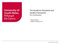 © University of South Wales The Academic Standards and Quality Framework: An Introduction Hayley Burns Head of Quality Unit.