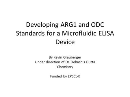 Developing ARG1 and ODC Standards for a Microfluidic ELISA Device By Kevin Grauberger Under direction of Dr. Debashis Dutta Chemistry Funded by EPSCoR.