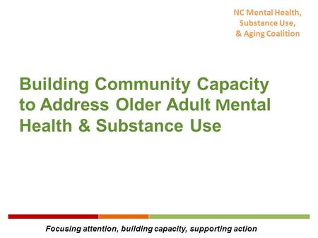 NC Mental Health, Substance Use, & Aging Coalition Building Community Capacity to Address Older Adult M ental Health & Substance Use Focusing attention,