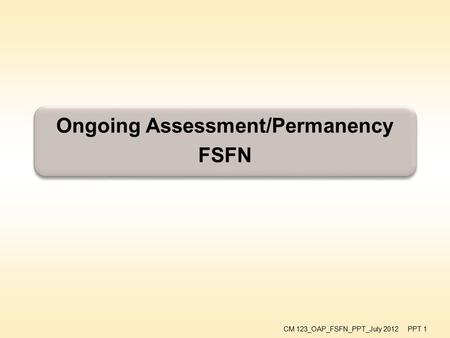 Ongoing Assessment/Permanency FSFN CM 123_OAP_FSFN_PPT_July 2012 PPT 1.