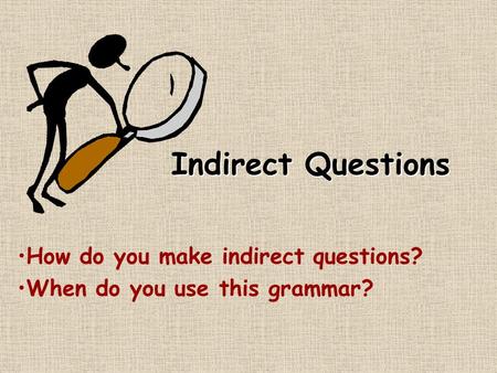 Indirect Questions How do you make indirect questions? When do you use this grammar?