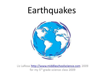 Earthquakes Liz LaRosa  2009http://www.middleschoolscience.com for my 5 th grade science class 2009.