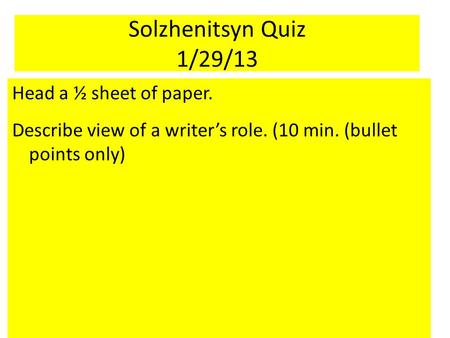 Solzhenitsyn Quiz 1/29/13 Head a ½ sheet of paper. Describe view of a writer’s role. (10 min. (bullet points only)