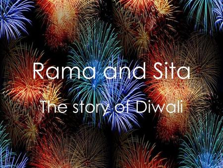 Rama and Sita The story of Diwali. Once upon a time there was a prince called Rama and his wife called Sita. Prince Rama’s wicked stepmother tricked Rama’s.