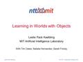 NTT-MIT Collaboration Meeting, 2001Leslie Pack Kaelbling 1 Learning in Worlds with Objects Leslie Pack Kaelbling MIT Artificial Intelligence Laboratory.