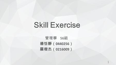 Skill Exercise 管理學 56 組 楊恬靜（ 0440256 ） 羅楷杰（ 0216009 ） 1.