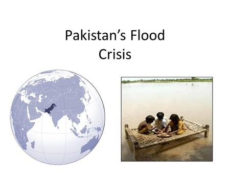 Pakistan’s Flood Crisis. Humanitarian Disaster Largest humanitarian disaster in recent history - more people affected than the Haiti Earthquake, 2005.