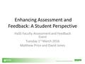 Enhancing Assessment and Feedback: A Student Perspective HaSS Faculty Assessment and Feedback Event Tuesday 1 st March 2016 Matthew Price and David Jones.