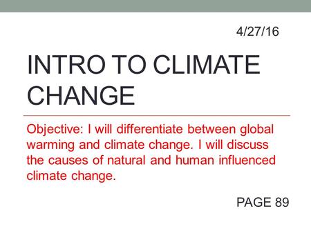 INTRO TO CLIMATE CHANGE Objective: I will differentiate between global warming and climate change. I will discuss the causes of natural and human influenced.