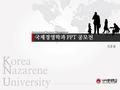 International Business Management Korea Nazarene University 국제경영학과 PPT 공모전 장훈필.