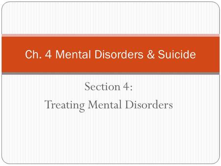 Section 4: Treating Mental Disorders Ch. 4 Mental Disorders & Suicide.