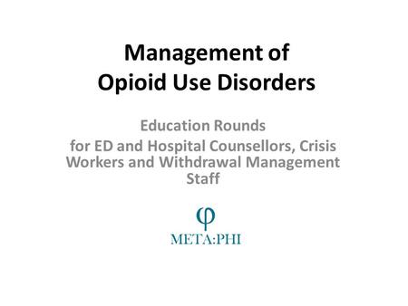 Management of Opioid Use Disorders Education Rounds for ED and Hospital Counsellors, Crisis Workers and Withdrawal Management Staff.