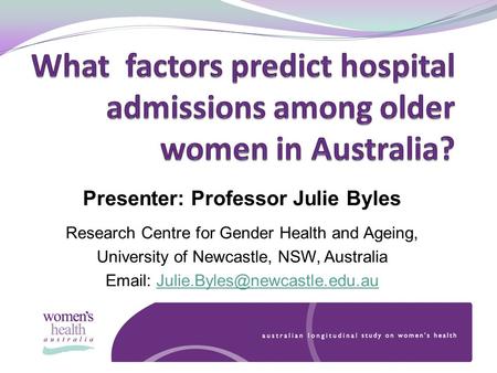 Presenter: Professor Julie Byles Research Centre for Gender Health and Ageing, University of Newcastle, NSW, Australia